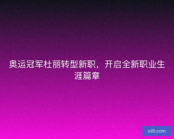 奥运冠军杜丽转型新职，开启全新职业生涯篇章