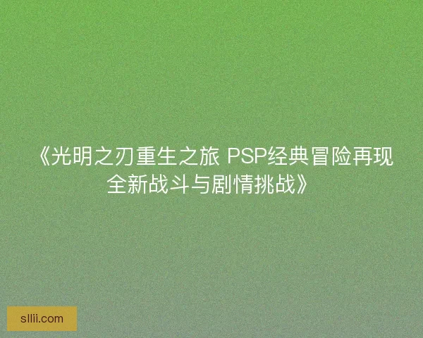 《光明之刃重生之旅 PSP经典冒险再现全新战斗与剧情挑战》 《光明之刃重生之旅 PSP经典冒险再现全新战斗与剧情挑战》