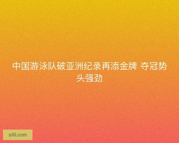 中国游泳队破亚洲纪录再添金牌 夺冠势头强劲
