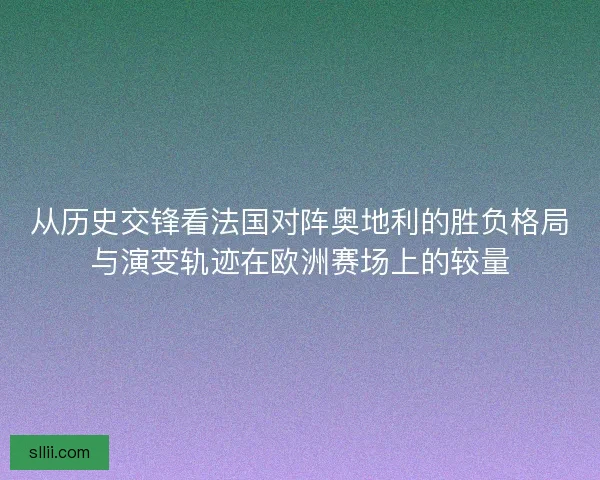 从历史交锋看法国对阵奥地利的胜负格局与演变轨迹在欧洲赛场上的较量 从历史交锋看法国对阵奥地利的胜负格局与演变轨迹在欧洲赛场上的较量