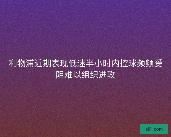 利物浦近期表现低迷半小时内控球频频受阻难以组织进攻