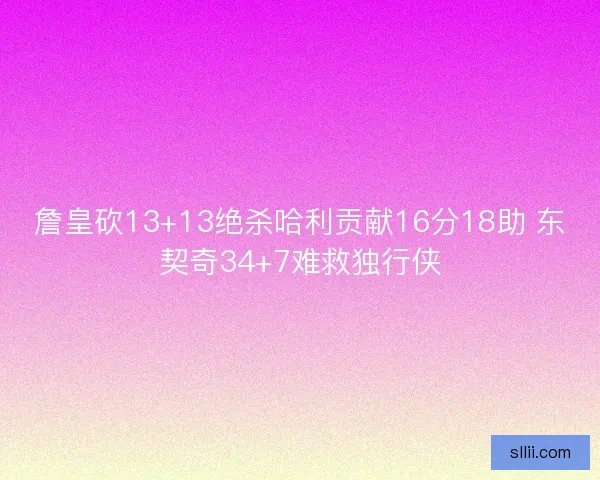 詹皇砍13+13绝杀哈利贡献16分18助 东契奇34+7难救独行侠 詹皇砍13+13绝杀哈利贡献16分18助 东契奇34+7难救独行侠