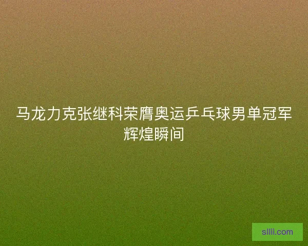 马龙力克张继科荣膺奥运乒乓球男单冠军辉煌瞬间 马龙力克张继科荣膺奥运乒乓球男单冠军辉煌瞬间