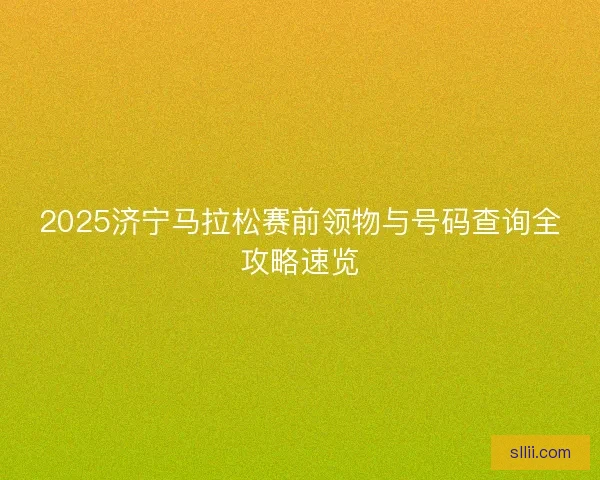 2025济宁马拉松赛前领物与号码查询全攻略速览