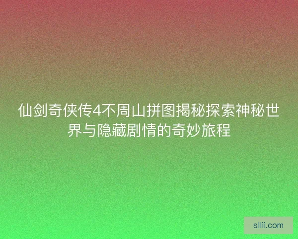 仙剑奇侠传4不周山拼图揭秘探索神秘世界与隐藏剧情的奇妙旅程