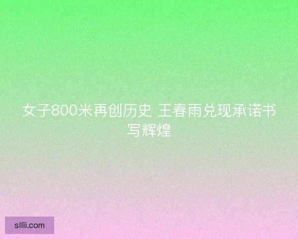 女子800米再创历史 王春雨兑现承诺书写辉煌