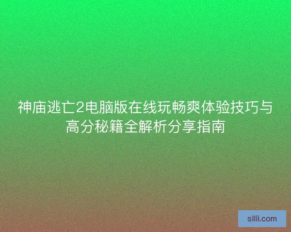 神庙逃亡2电脑版在线玩畅爽体验技巧与高分秘籍全解析分享指南 神庙逃亡2电脑版在线玩畅爽体验技巧与高分秘籍全解析分享指南